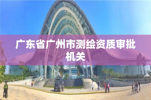 廣東省廣州市測繪資質審批機關