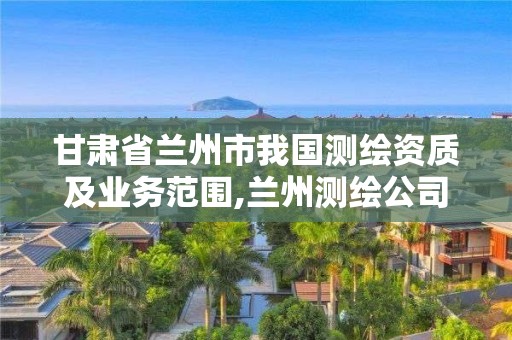 甘肅省蘭州市我國測繪資質及業務范圍,蘭州測繪公司招聘信息。