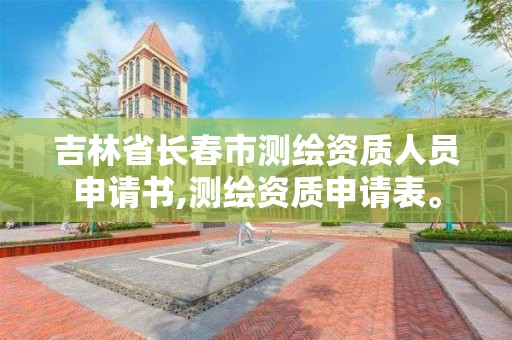 吉林省長春市測繪資質人員申請書,測繪資質申請表。