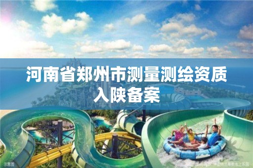 河南省鄭州市測量測繪資質入陜備案