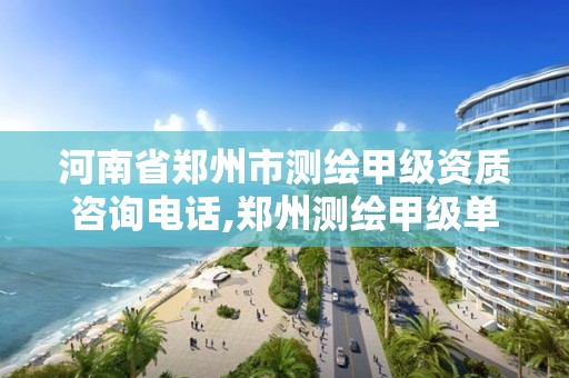 河南省鄭州市測繪甲級資質咨詢電話,鄭州測繪甲級單位