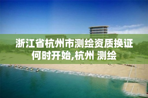 浙江省杭州市測繪資質換證何時開始,杭州 測繪