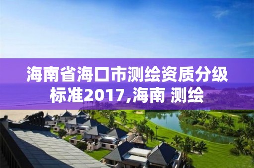 海南省海口市測繪資質(zhì)分級標準2017,海南 測繪