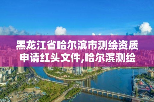 黑龍江省哈爾濱市測繪資質申請紅頭文件,哈爾濱測繪局電話。