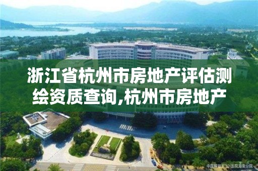 浙江省杭州市房地產評估測繪資質查詢,杭州市房地產測繪公司招聘。