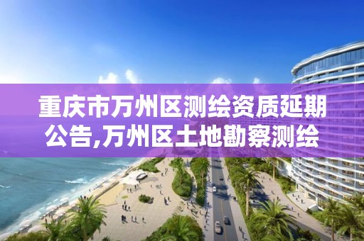 重慶市萬州區測繪資質延期公告,萬州區土地勘察測繪隊