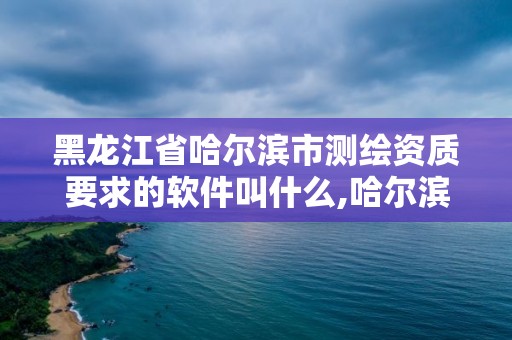 黑龍江省哈爾濱市測繪資質要求的軟件叫什么,哈爾濱測繪學校。