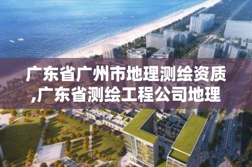 廣東省廣州市地理測繪資質,廣東省測繪工程公司地理信息生產基地項目