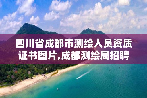 四川省成都市測繪人員資質證書圖片,成都測繪局招聘信息。