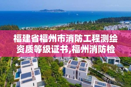 福建省福州市消防工程測繪資質等級證書,福州消防檢測評估。