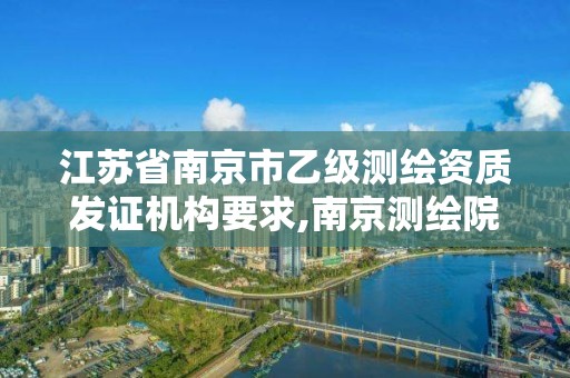 江蘇省南京市乙級測繪資質發證機構要求,南京測繪院待遇怎么樣