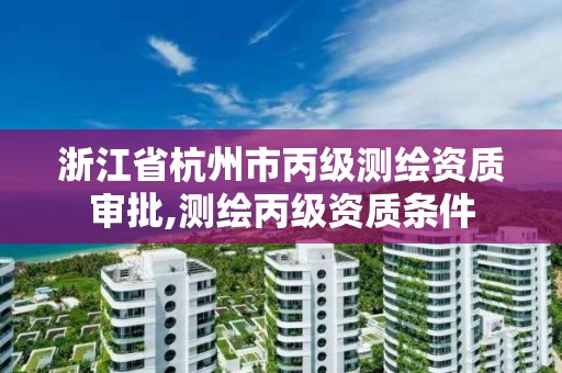 浙江省杭州市丙級測繪資質審批,測繪丙級資質條件