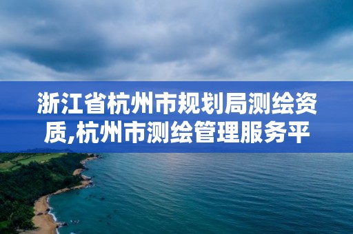 浙江省杭州市規(guī)劃局測(cè)繪資質(zhì),杭州市測(cè)繪管理服務(wù)平臺(tái)