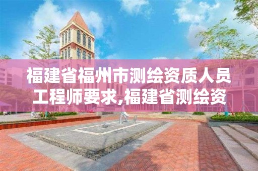 福建省福州市測繪資質人員工程師要求,福建省測繪資質查詢