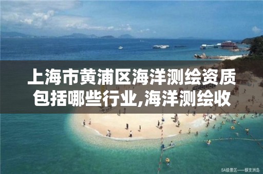 上海市黃浦區海洋測繪資質包括哪些行業,海洋測繪收費標準