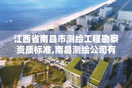 江西省南昌市測繪工程勘察資質標準,南昌測繪公司有哪些