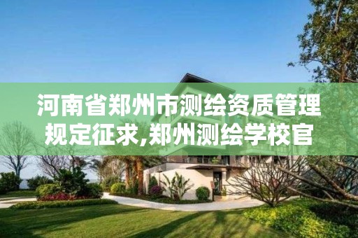 河南省鄭州市測繪資質管理規定征求,鄭州測繪學校官網河南省測繪職業學院