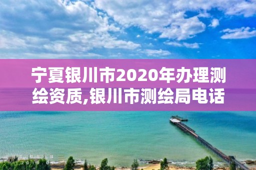 寧夏銀川市2020年辦理測繪資質,銀川市測繪局電話