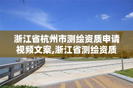 浙江省杭州市測繪資質申請視頻文案,浙江省測繪資質管理