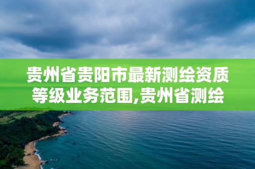 貴州省貴陽市最新測繪資質等級業務范圍,貴州省測繪資質管理規定。