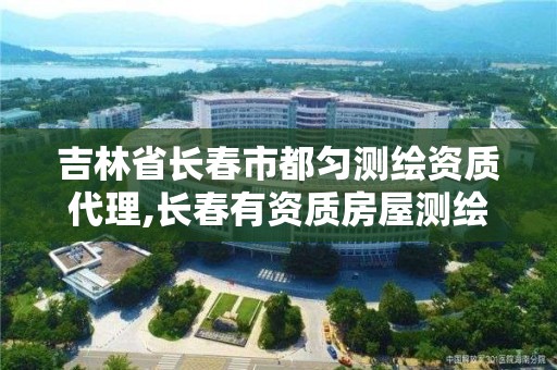 吉林省長春市都勻測繪資質代理,長春有資質房屋測繪公司電話