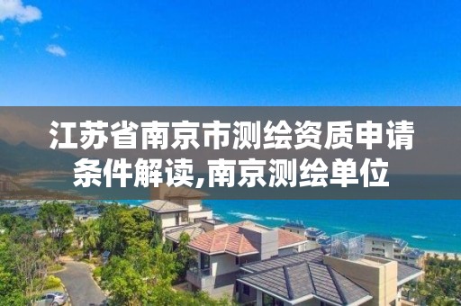 江蘇省南京市測繪資質申請條件解讀,南京測繪單位