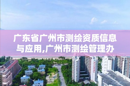 廣東省廣州市測繪資質信息與應用,廣州市測繪管理辦法