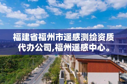 福建省福州市遙感測繪資質代辦公司,福州遙感中心。