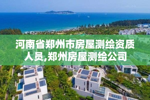 河南省鄭州市房屋測繪資質人員,鄭州房屋測繪公司