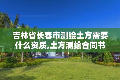 吉林省長春市測繪土方需要什么資質,土方測繪合同書模板