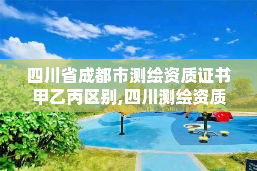 四川省成都市測繪資質證書甲乙丙區別,四川測繪資質單位