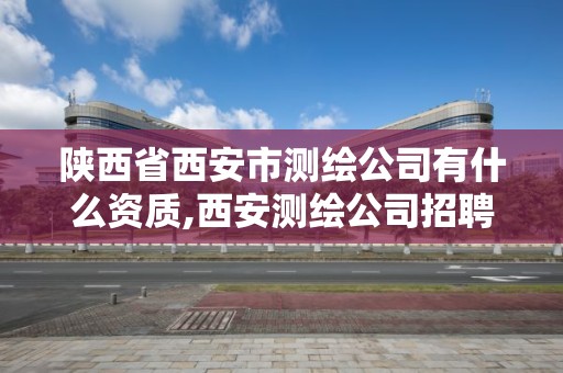 陜西省西安市測繪公司有什么資質,西安測繪公司招聘信息