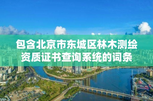 包含北京市東城區林木測繪資質證書查詢系統的詞條