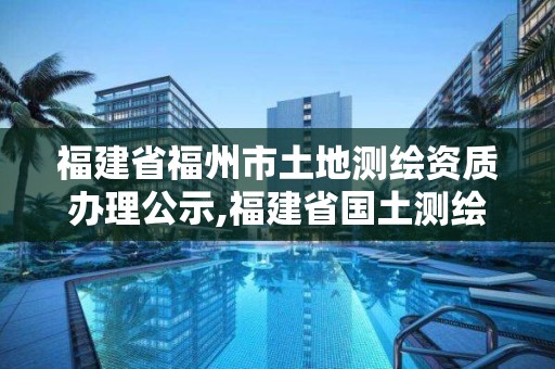 福建省福州市土地測(cè)繪資質(zhì)辦理公示,福建省國(guó)土測(cè)繪院福州分院。