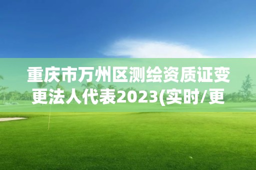 重慶市萬州區測繪資質證變更法人代表2023(實時/更新中)