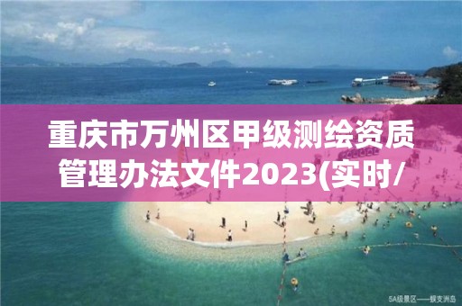 重慶市萬州區甲級測繪資質管理辦法文件2023(實時/更新中)