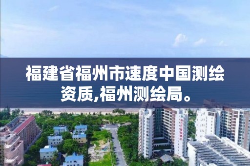 福建省福州市速度中國測繪資質,福州測繪局。