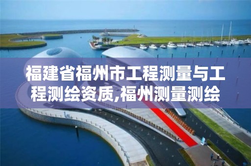 福建省福州市工程測量與工程測繪資質(zhì),福州測量測繪公司。