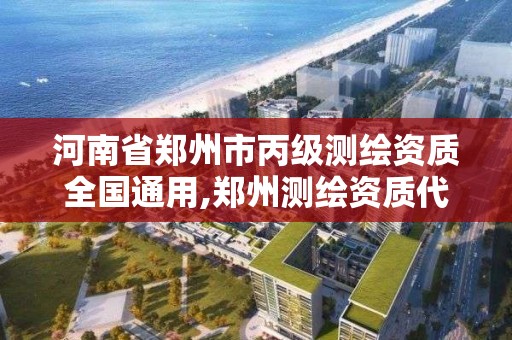 河南省鄭州市丙級測繪資質(zhì)全國通用,鄭州測繪資質(zhì)代辦