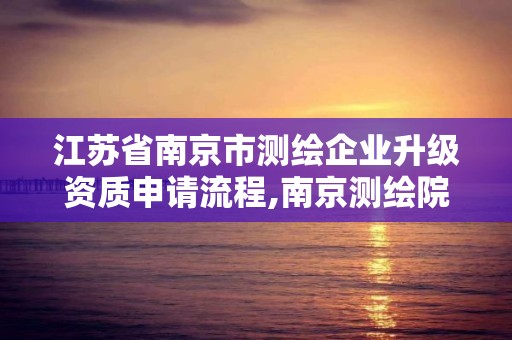 江蘇省南京市測(cè)繪企業(yè)升級(jí)資質(zhì)申請(qǐng)流程,南京測(cè)繪院待遇怎么樣。