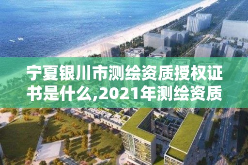 寧夏銀川市測繪資質授權證書是什么,2021年測繪資質辦理。