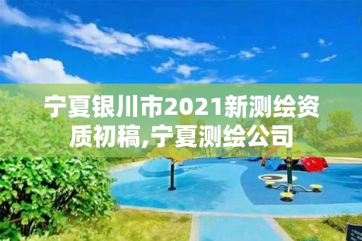 寧夏銀川市2021新測繪資質(zhì)初稿,寧夏測繪公司