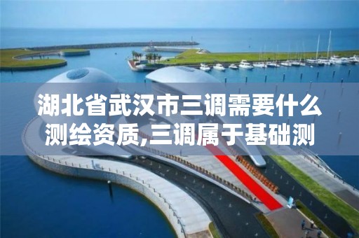 湖北省武漢市三調需要什么測繪資質,三調屬于基礎測繪嗎。