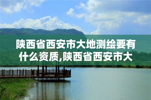 陜西省西安市大地測繪要有什么資質(zhì),陜西省西安市大地測繪要有什么資質(zhì)證書