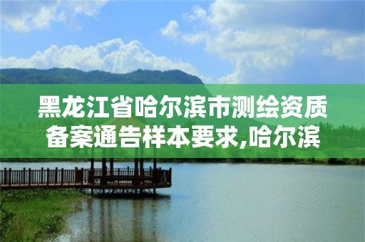 黑龍江省哈爾濱市測繪資質備案通告樣本要求,哈爾濱測繪局屬于什么單位