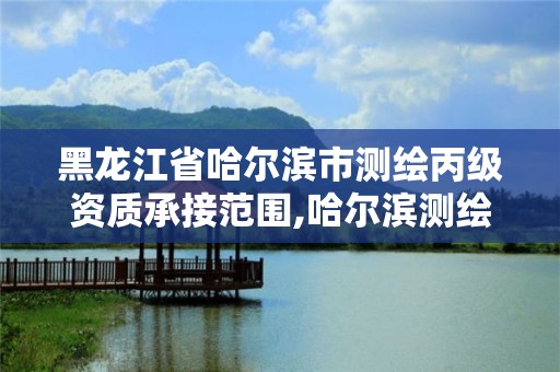 黑龍江省哈爾濱市測繪丙級資質(zhì)承接范圍,哈爾濱測繪局招聘臨時工