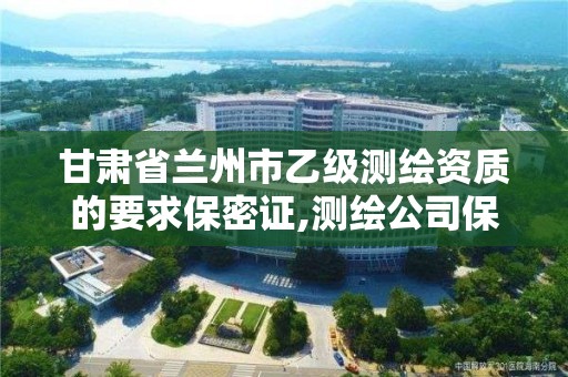 甘肅省蘭州市乙級測繪資質的要求保密證,測繪公司保密資質。