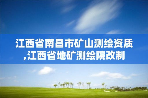 江西省南昌市礦山測繪資質,江西省地礦測繪院改制