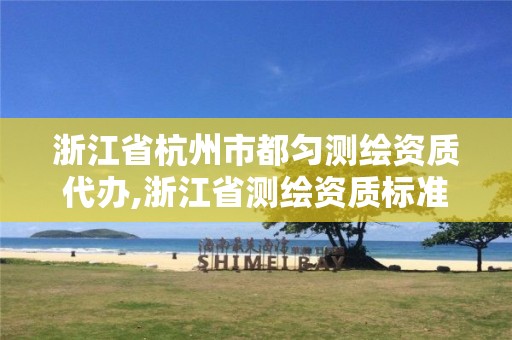 浙江省杭州市都勻測繪資質(zhì)代辦,浙江省測繪資質(zhì)標(biāo)準(zhǔn)