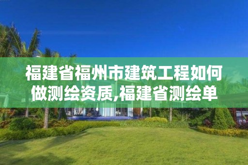 福建省福州市建筑工程如何做測繪資質,福建省測繪單位名單。